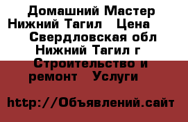 Домашний Мастер Нижний Тагил › Цена ­ 100 - Свердловская обл., Нижний Тагил г. Строительство и ремонт » Услуги   